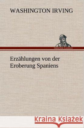 Erzählungen von der Eroberung Spaniens Irving, Washington 9783847252894 TREDITION CLASSICS - książka