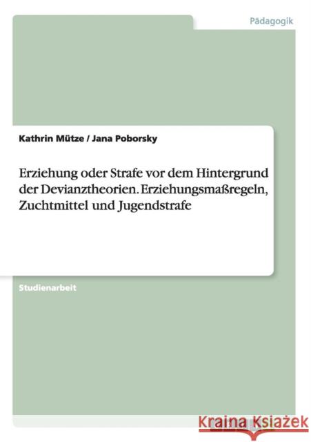 Erziehung oder Strafe vor dem Hintergrund der Devianztheorien. Erziehungsmaßregeln, Zuchtmittel und Jugendstrafe Mütze, Kathrin 9783656595915 Grin Verlag Gmbh - książka