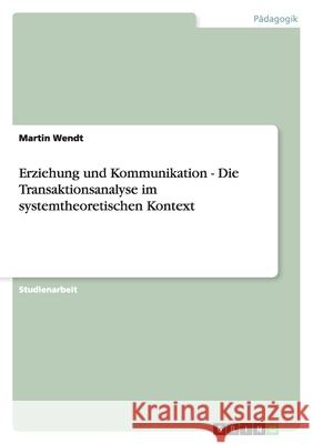 Erziehung und Kommunikation - Die Transaktionsanalyse im systemtheoretischen Kontext Martin Wendt 9783638758703 Grin Verlag - książka