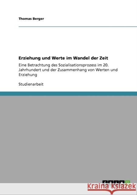 Erziehung und Werte im Wandel der Zeit: Eine Betrachtung des Sozialisationsprozess im 20. Jahrhundert und der Zusammenhang von Werten und Erziehung Berger, Thomas 9783640255498 GRIN Verlag - książka