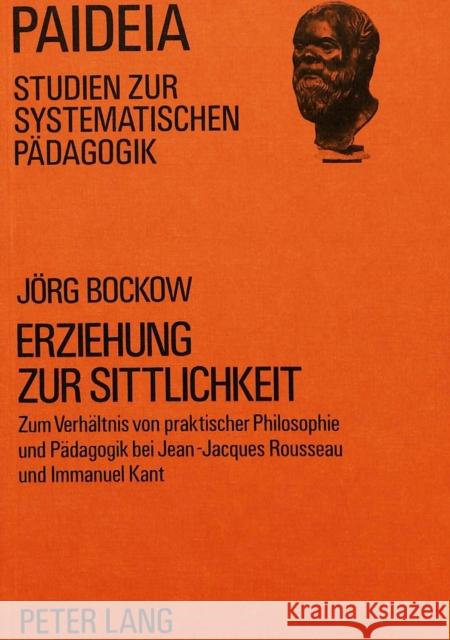 Erziehung Zur Sittlichkeit: Zum Verhaeltnis Von Praktischer Philosophie Und Paedagogik Bei Jean-Jacques Rousseau Und Immanuel Kant Bockow, Jorg 9783820455984 Peter Lang Gmbh, Internationaler Verlag Der W - książka