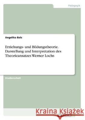 Erziehungs- und Bildungstheorie. Darstellung und Interpretation des Theorieansatzes Werner Lochs Angelika Bals 9783668508392 Grin Verlag - książka