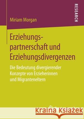 Erziehungspartnerschaft Und Erziehungsdivergenzen: Die Bedeutung Divergierender Konzepte Von Erzieherinnen Und Migranteneltern Morgan, Miriam 9783658127626 Springer vs - książka