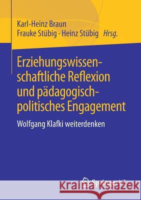 Erziehungswissenschaftliche Reflexion Und Pädagogisch-Politisches Engagement: Wolfgang Klafki Weiterdenken Braun, Karl-Heinz 9783658185947 Springer vs - książka