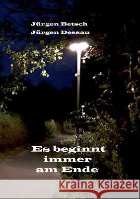 Es beginnt immer am Ende Jürgen Betsch, Jürgen Dessau 9783752884838 Books on Demand - książka