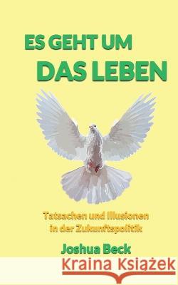 Es geht um das Leben: Tatsachen und Illusionen in der Zukunftspolitik Joshua Beck 9783746034355 Books on Demand - książka