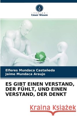 Es Gibt Einen Verstand, Der Fühlt, Und Einen Verstand, Der Denkt Elferes Mundaca Castañeda, Jaime Mundaca Araujo 9786203373004 Verlag Unser Wissen - książka