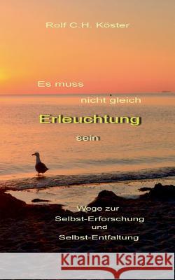 Es muss nicht gleich Erleuchtung sein: Wege zur Selbst-Erforschung und Selbst-Entfaltung Rolf C H Köster 9783739207445 Books on Demand - książka