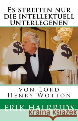 Es streiten nur die intellektuell Unterlegenen: von Lord Henry Wotton Erik Halrrids 9781530930739 Createspace Independent Publishing Platform - książka