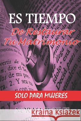 Es Tiempo de Restaurar Tu Matrimonio: Solo Para Mujeres Norma Flores 9781719927208 Independently Published - książka