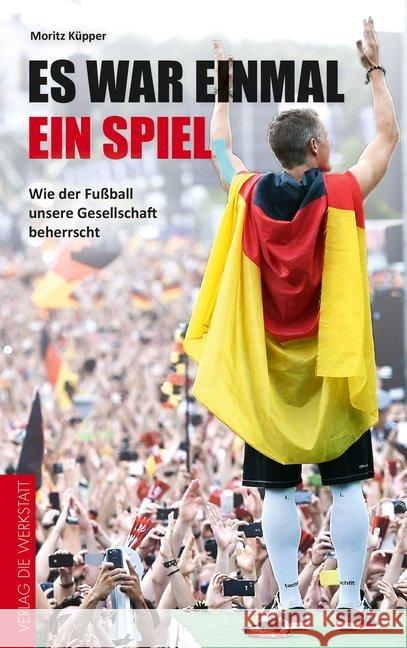 Es war einmal ein Spiel : Wie der Fußball unsere Gesellschaft beherrscht Küpper, Moritz 9783730703205 Die Werkstatt - książka