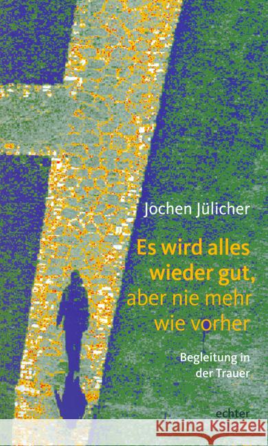 Es wird alles wieder gut, aber nie mehr wie vorher : Begleitung in der Trauer Jülicher, Jochen   9783429020811 Echter - książka