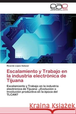 Escalamiento y Trabajo en la industria electrónica de Tijuana López Salazar Ricardo 9783844346930 Editorial Academica Espanola - książka
