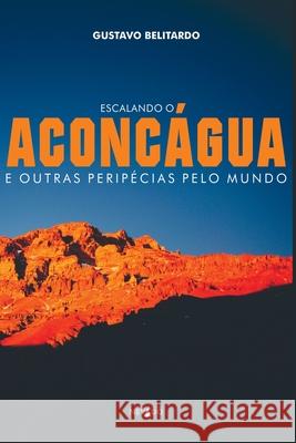 Escalando O Aconc?gua E Outras Perip?cias Pelo Mundo Belitardo Gustavo 9786500543353 Clube de Autores - książka