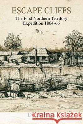 Escape Cliffs: The First Northern Territory Expedition 1864-66 Derek Pugh 9780648142102 Derek Pugh - książka