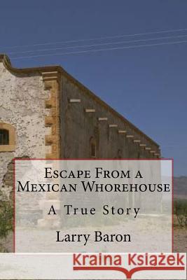 Escape From a Mexican Whorehouse Baron, Larry 9781512196528 Createspace - książka