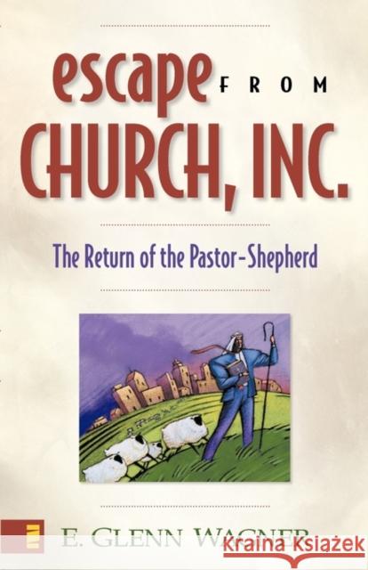 Escape from Church, Inc.: The Return of the Pastor-Shepherd Wagner, E. Glenn 9780310243175 ZONDERVAN PUBLISHING HOUSE - książka