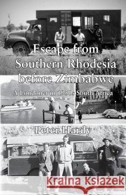 Escape from Southern Rhodesia before Zimbabwe: A Londoner in 1950s South Africa Peter Hardy 9781839757853 Grosvenor House Publishing Limited - książka