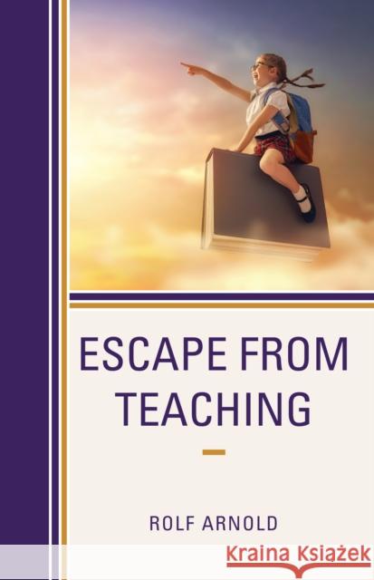 Escape from Teaching Rolf Arnold 9781475847307 Rowman & Littlefield Publishers - książka