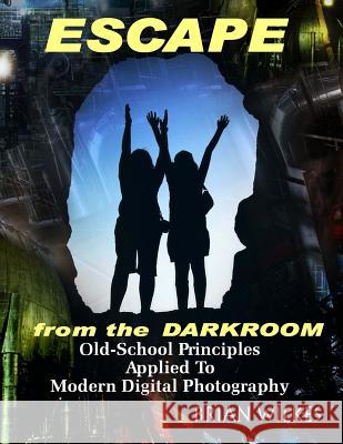 ESCAPE From The Darkroom!: Old-School Principles Applied to Modern Digital Photography Wilkes, Brian 9781484840016 Createspace - książka
