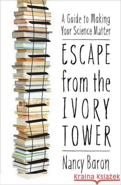 Escape from the Ivory Tower: A Guide to Making Your Science Matter Baron, Nancy 9781597266635 Island Press - książka