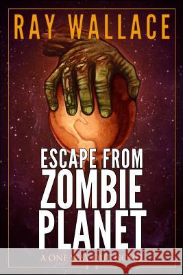 Escape from Zombie Planet: A One Way Out Novel Ray Wallace Zach McCain 9781494979287 Createspace - książka