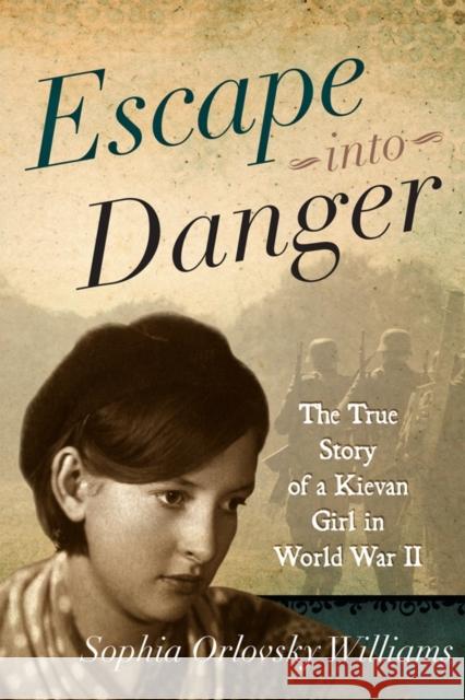 Escape Into Danger: The True Story of a Kievan Girl in World War II Williams, Sophia Orlovsky 9781442214682 Rowman & Littlefield Publishers - książka