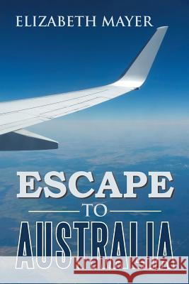 Escape to Australia Elizabeth Mayer 9781543406566 Xlibris Au - książka