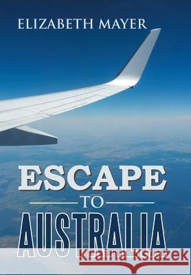 Escape to Australia Elizabeth Mayer 9781543406573 Xlibris Au - książka