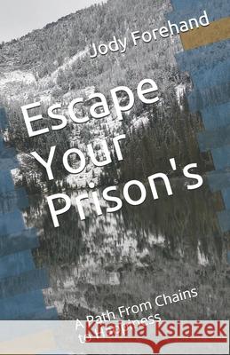 Escape Your Prison's: A Path From Chains to Happiness Jody L Forehand   9798611946350 Independently Published - książka