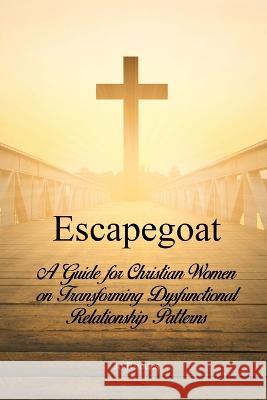 Escapegoat: A Guide for Christian Women on Transforming Dysfunctional Relationship Patterns Jo Rhodes 9781645305071 Rosedog Books - książka