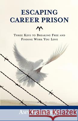 Escaping Career Prison: Three Keys to Breaking Free and Finding Work You Love Amy Va Seth Godin Dennis Merrit 9780985556617 Piaffe Press, LLC - książka