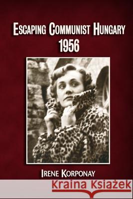 Escaping Communist Hungary 1956 Irene Korponay 9781512396003 Createspace Independent Publishing Platform - książka