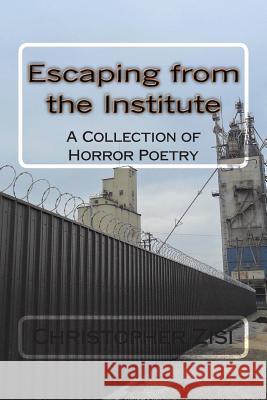 Escaping from the Institute: A Collection of Horror Poetry Christopher J. Zisi 9781514823156 Createspace - książka