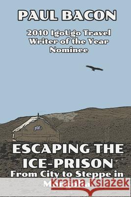 Escaping the Ice-Prison: From City to Steppe in Mongolia Paul Bacon 9781521728475 Independently Published - książka