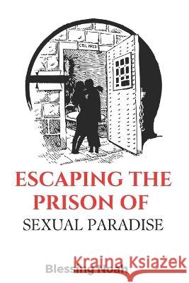 Escaping the Prison of Sexual Paradise Blessing Noah 9798366187800 Independently Published - książka
