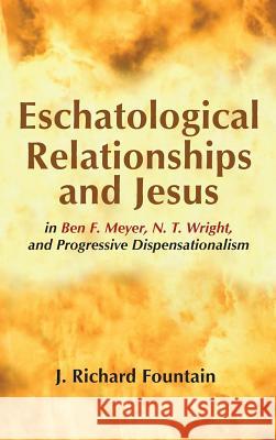 Eschatological Relationships and Jesus in Ben F. Meyer, N. T. Wright, and Progressive Dispensationalism J Richard Fountain 9781498285940 Wipf & Stock Publishers - książka