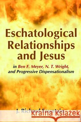 Eschatological Relationships and Jesus in Ben F. Meyer, N. T. Wright, and Progressive Dispensationalism J. Richard Fountain 9781625640017 Wipf & Stock Publishers - książka