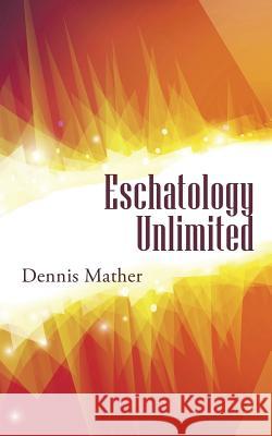 Eschatology Unlimited Dennis Mather 9781973616948 WestBow Press - książka