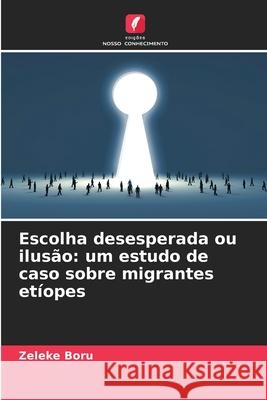Escolha desesperada ou ilusão: um estudo de caso sobre migrantes etíopes Boru, Zeleke 9786209027772 Edições Nosso Conhecimento - książka