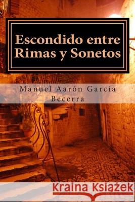 Escondido entre rimas y sonetos Garcia Becerra, Manuel Aaron 9781495915703 Createspace - książka