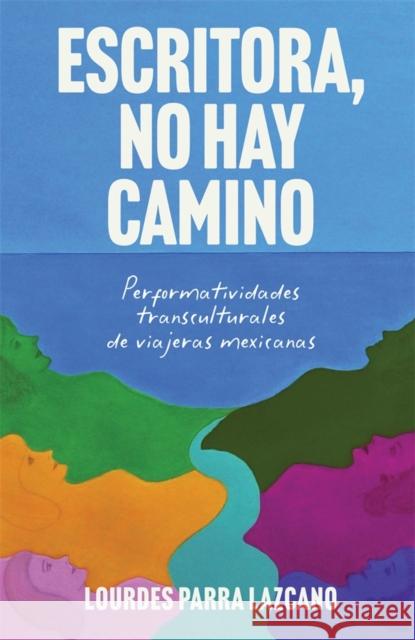 Escritora, No Hay Camino: Performatividades Transculturales de Viajeras Mexicanas Lourdes Parra Lazcano 9781855663916 Tamesis Books - książka
