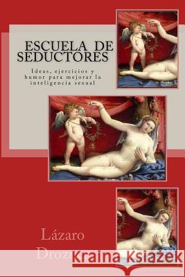 Escuela de Seductores: Ideas, humor y ejercicios para mejorar la inteligencia sexual Droznes, Lazaro 9781500410377 Createspace - książka