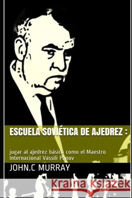 Escuela sovi?tica de ajedrez: jugar al ajedrez b?sico como el Maestro Internacional Vassili Panov John C. Murray 9781694196729 Independently Published - książka