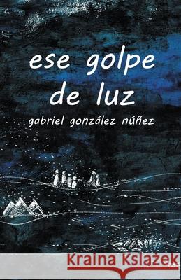 ese golpe de luz Gabriel Gonzalez Nunez 9781733809252 Flowersong Books - książka