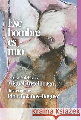 Ese hombre es mío Miguel Fraga, Piort Bolaños-Bogusz 9781008985698 Lulu.com - książka