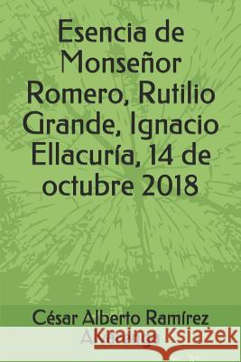 Esencia de Monseñor Romero, Rutilio Grande, Ignacio Ellacuría, 14 de octubre 2018 Ramírez Alvarenga, César Alberto 9781719868679 Independently Published - książka