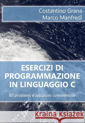 Esercizi di programmazione in linguaggio C: 80 problemi e soluzioni commentate Manfredi, Marco 9781530891184 Createspace Independent Publishing Platform - książka