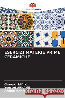 ESERCIZI MATERIE PRIME CERAMICHE SADIK, Chaouki, ARKAME, Youssef, MANNI, Ahmed 9786209499845 Editions Notre Savoir - książka