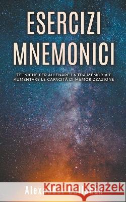 Esercizi Mnemonici: Tecniche per Allenare la tua Memoria e Aumentare le Capacita di Memorizzazione Alexander Callahan   9798215039175 Alexander Callahan - książka